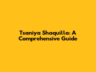 Tsaniya Shaquilla: A Comprehensive Guide
