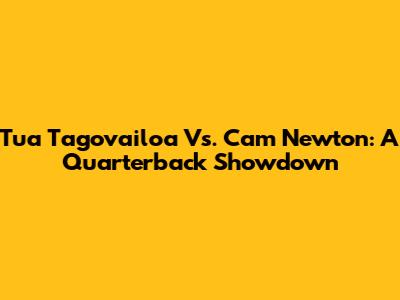 Tua Tagovailoa Vs. Cam Newton: A Quarterback Showdown