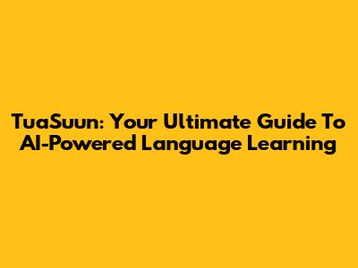 TuaSuun: Your Ultimate Guide To AI-Powered Language Learning
