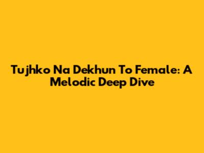 Tujhko Na Dekhun To Female: A Melodic Deep Dive