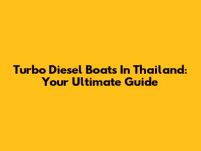 Turbo Diesel Boats In Thailand: Your Ultimate Guide
