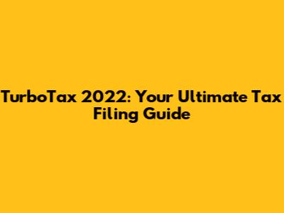 TurboTax 2022: Your Ultimate Tax Filing Guide