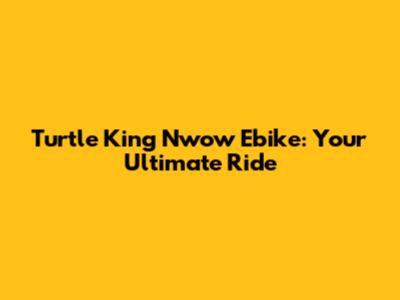 Turtle King Nwow Ebike: Your Ultimate Ride