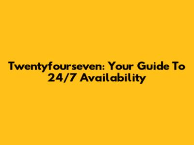 Twentyfourseven: Your Guide To 24/7 Availability