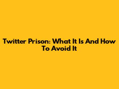 Twitter Prison: What It Is And How To Avoid It