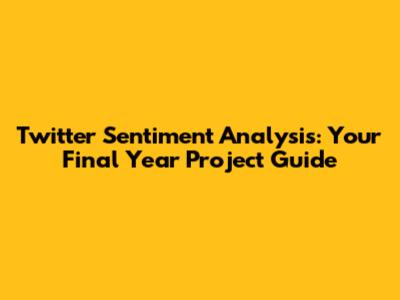 Twitter Sentiment Analysis: Your Final Year Project Guide