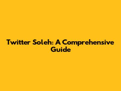 Twitter Soleh: A Comprehensive Guide