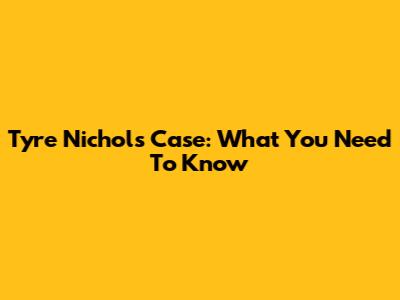 Tyre Nichols Case: What You Need To Know