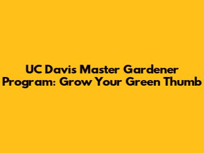 UC Davis Master Gardener Program: Grow Your Green Thumb