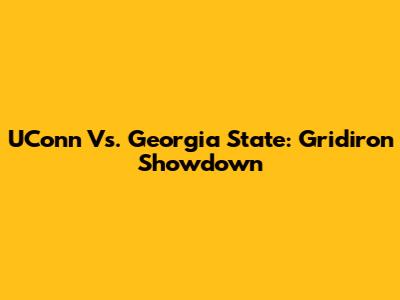 UConn Vs. Georgia State: Gridiron Showdown