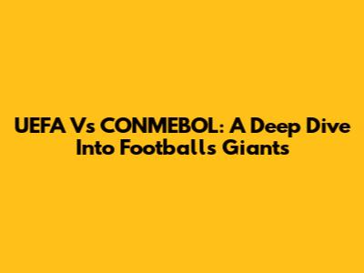 UEFA Vs CONMEBOL: A Deep Dive Into Football's Giants