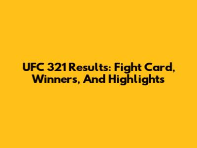UFC 321 Results: Fight Card, Winners, And Highlights