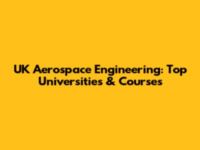 UK Aerospace Engineering: Top Universities & Courses