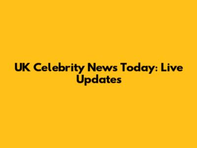 UK Celebrity News Today: Live Updates