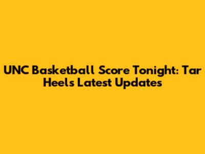UNC Basketball Score Tonight: Tar Heels Latest Updates