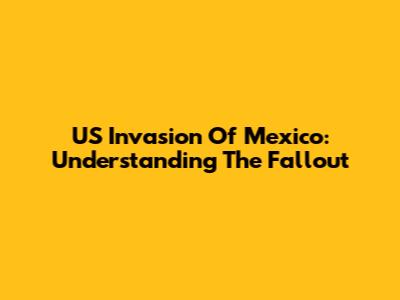US Invasion Of Mexico: Understanding The Fallout