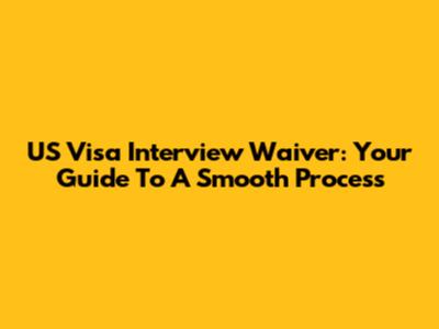 US Visa Interview Waiver: Your Guide To A Smooth Process