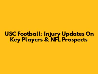 USC Football: Injury Updates On Key Players & NFL Prospects