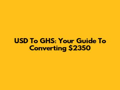 USD To GHS: Your Guide To Converting $2350