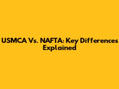 USMCA Vs. NAFTA: Key Differences Explained
