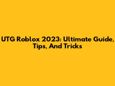 UTG Roblox 2023: Ultimate Guide, Tips, And Tricks