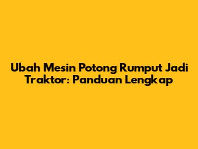 Ubah Mesin Potong Rumput Jadi Traktor: Panduan Lengkap
