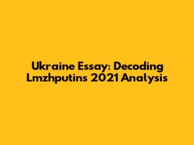Ukraine Essay: Decoding Lmzhputin's 2021 Analysis