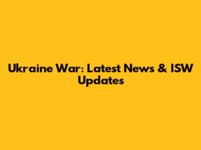 Ukraine War: Latest News & ISW Updates