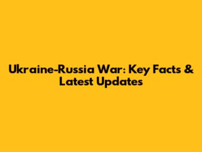 Ukraine-Russia War: Key Facts & Latest Updates