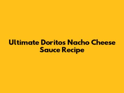 Ultimate Doritos Nacho Cheese Sauce Recipe