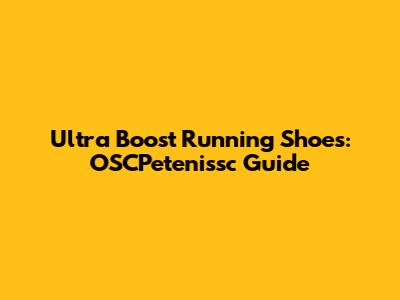 Ultra Boost Running Shoes: OSCPetenissc Guide