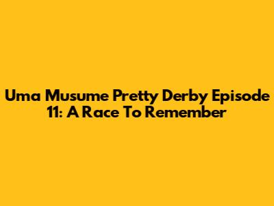 Uma Musume Pretty Derby Episode 11: A Race To Remember