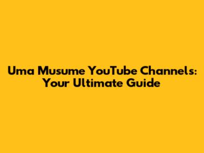 Uma Musume YouTube Channels: Your Ultimate Guide