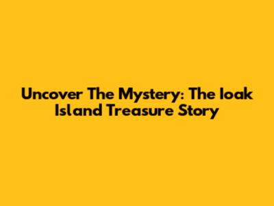 Uncover The Mystery: The Ioak Island Treasure Story