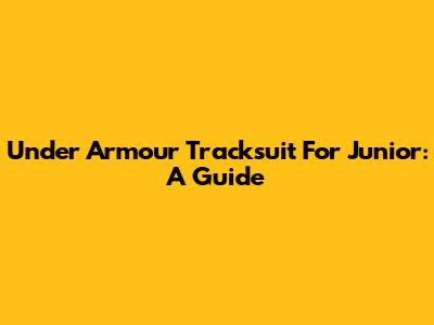 Under Armour Tracksuit For Junior: A Guide