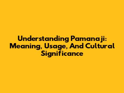 Understanding 'Pamanaji': Meaning, Usage, And Cultural Significance