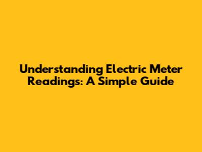 Understanding Electric Meter Readings: A Simple Guide