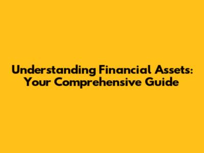 Understanding Financial Assets: Your Comprehensive Guide