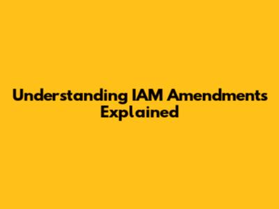 Understanding IAM Amendments Explained
