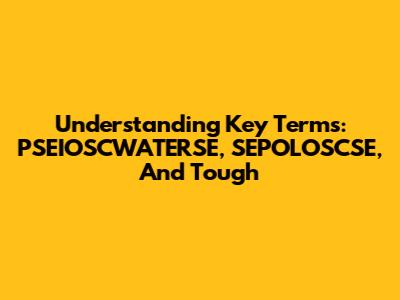 Understanding Key Terms: PSEIOSCWATERSE, SEPOLOSCSE, And Tough