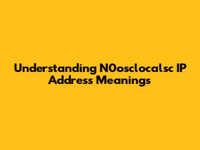 Understanding N0osclocalsc IP Address Meanings
