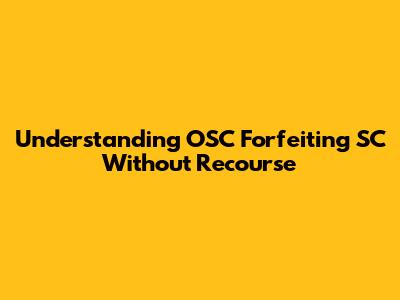 Understanding OSC Forfeiting SC Without Recourse