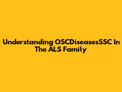 Understanding OSCDiseasesSSC In The ALS Family
