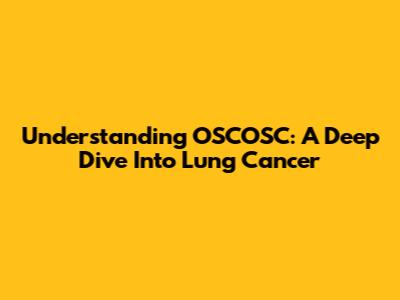 Understanding OSCOSC: A Deep Dive Into Lung Cancer