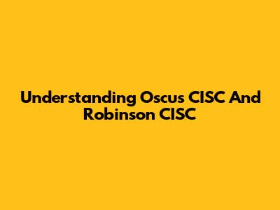 Understanding Oscus CISC And Robinson CISC