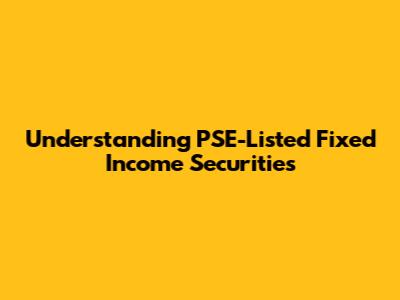 Understanding PSE-Listed Fixed Income Securities