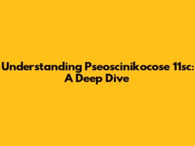 Understanding Pseoscinikocose 11sc: A Deep Dive