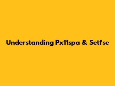 Understanding Px11spa & Setfse