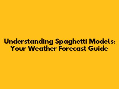 Understanding Spaghetti Models: Your Weather Forecast Guide