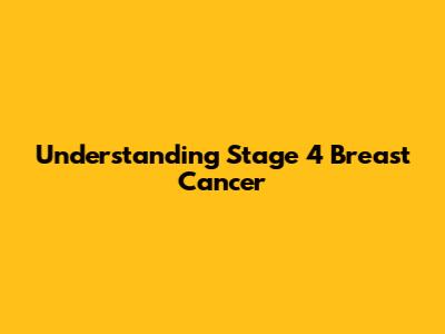 Understanding Stage 4 Breast Cancer